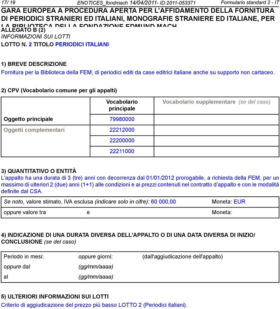 2) CPV (Vocabolario comune per gli appalti) Vocabolario principale Vocabolario supplementare (se del caso) Oggetto principale 79980000 Oggetti complementari 22212000 22200000 22211000 3) QUANTITATIVO