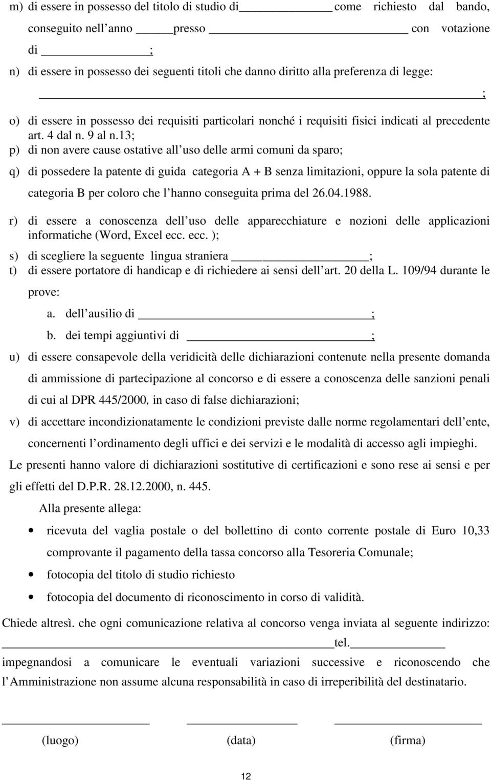 13; p) di non avere cause ostative all uso delle armi comuni da sparo; q) di possedere la patente di guida categoria A + B senza limitazioni, oppure la sola patente di categoria B per coloro che l