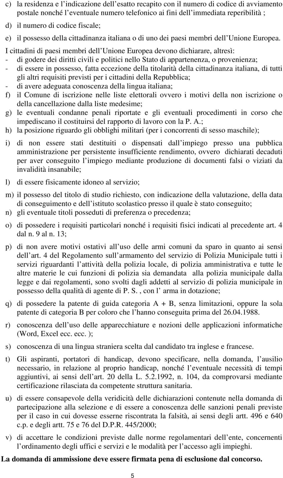 I cittadini di paesi membri dell Unione Europea devono dichiarare, altresì: - di godere dei diritti civili e politici nello Stato di appartenenza, o provenienza; - di essere in possesso, fatta