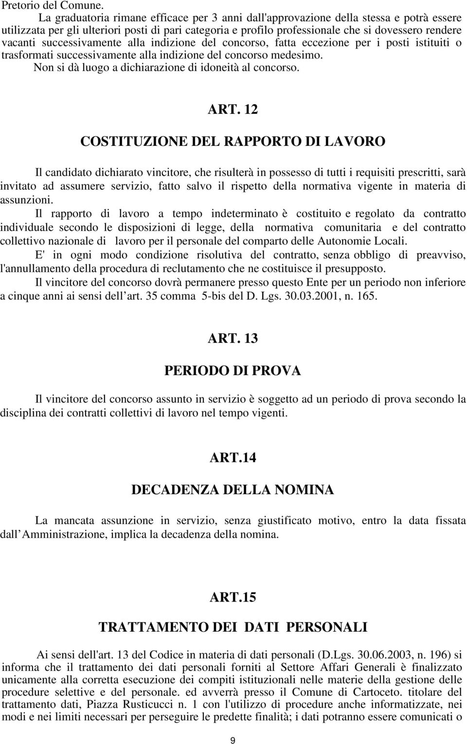 successivamente alla indizione del concorso, fatta eccezione per i posti istituiti o trasformati successivamente alla indizione del concorso medesimo.