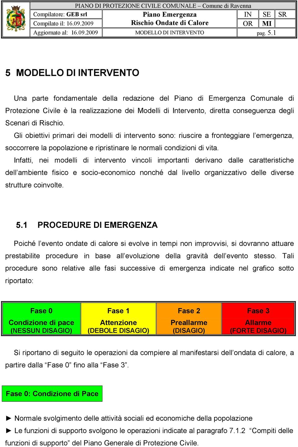 di Rischio. Gli obiettivi primari dei modelli di intervento sono: riuscire a fronteggiare l emergenza, soccorrere la popolazione e ripristinare le normali condizioni di vita.