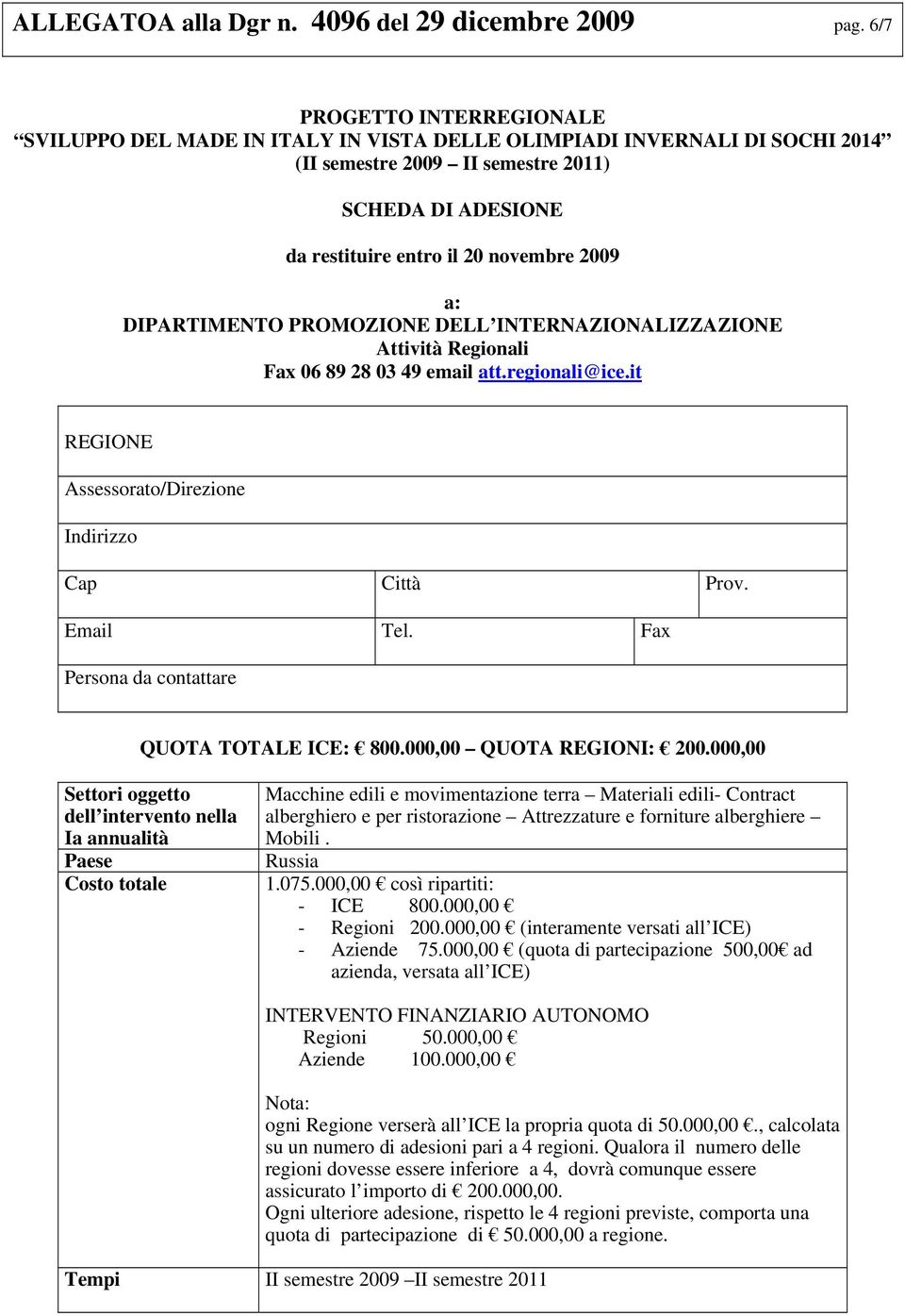 a: DIPARTIMENTO PROMOZIONE DELL INTERNAZIONALIZZAZIONE Attività Regionali Fax 06 89 28 03 49 email att.regionali@ice.it REGIONE Assessorato/Direzione Indirizzo Cap Città Prov. Email Tel.