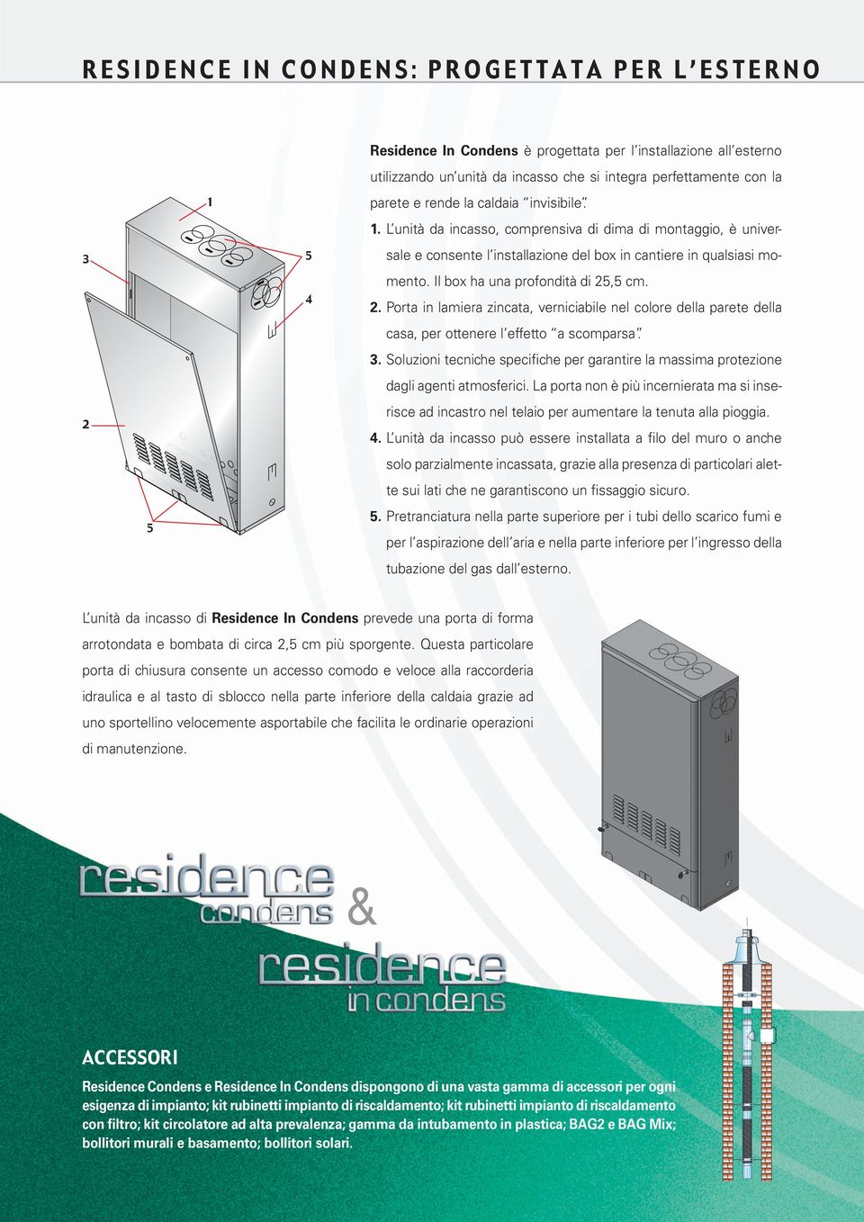 Il box ha una profondità di 25,5 cm. 2. Porta in lamiera zincata, verniciabile nel colore della parete della casa, per ottenere l effetto a scomparsa. 3.