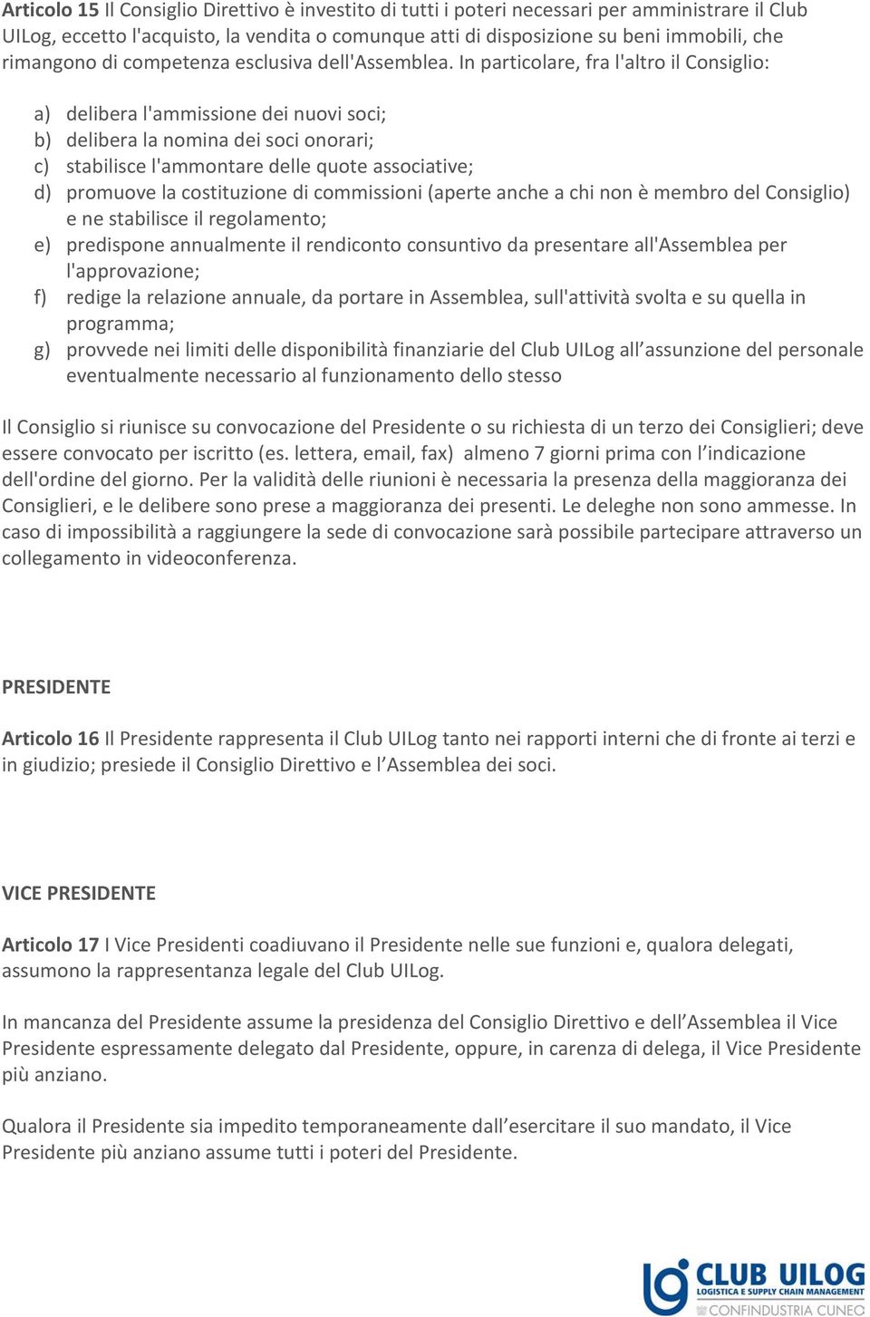 In particolare, fra l'altro il Consiglio: a) delibera l'ammissione dei nuovi soci; b) delibera la nomina dei soci onorari; c) stabilisce l'ammontare delle quote associative; d) promuove la