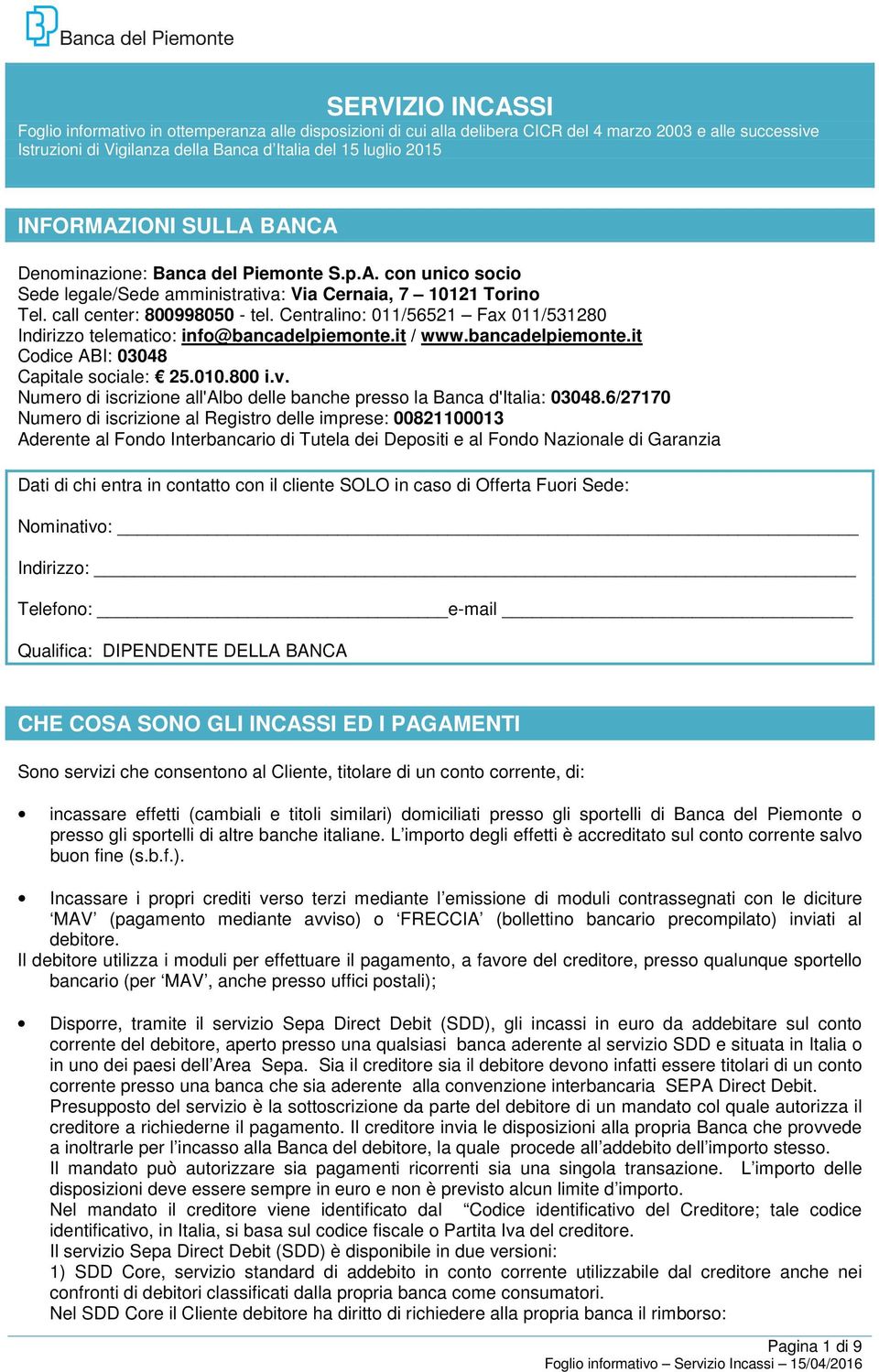 Centralino: 011/56521 Fax 011/531280 Indirizzo telematico: info@bancadelpiemonte.it / www.bancadelpiemonte.it Codice ABI: 03048 Capitale sociale: 25.010.800 i.v.