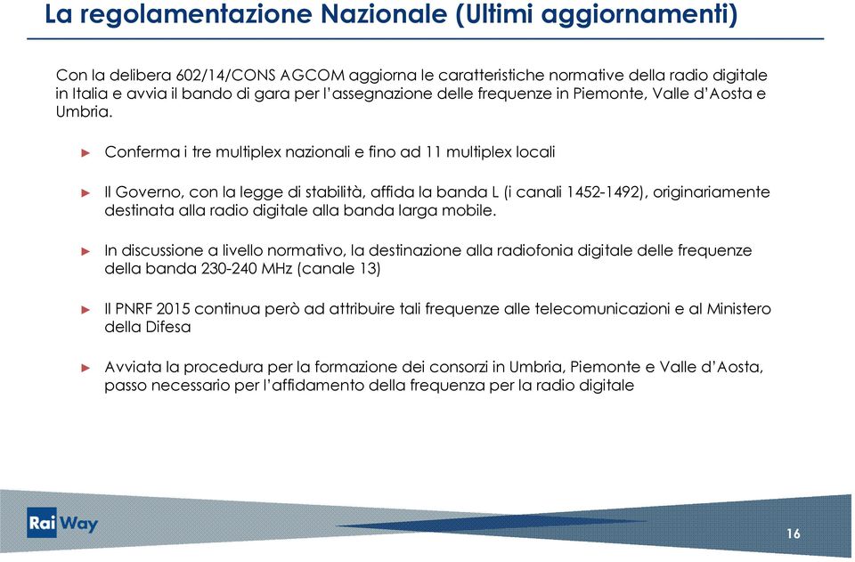 Conferma i tre multiplex nazionali e fino ad 11 multiplex locali Il Governo, con la legge di stabilità, affida la banda L (i canali 14521492), originariamente destinata alla radio digitale alla banda