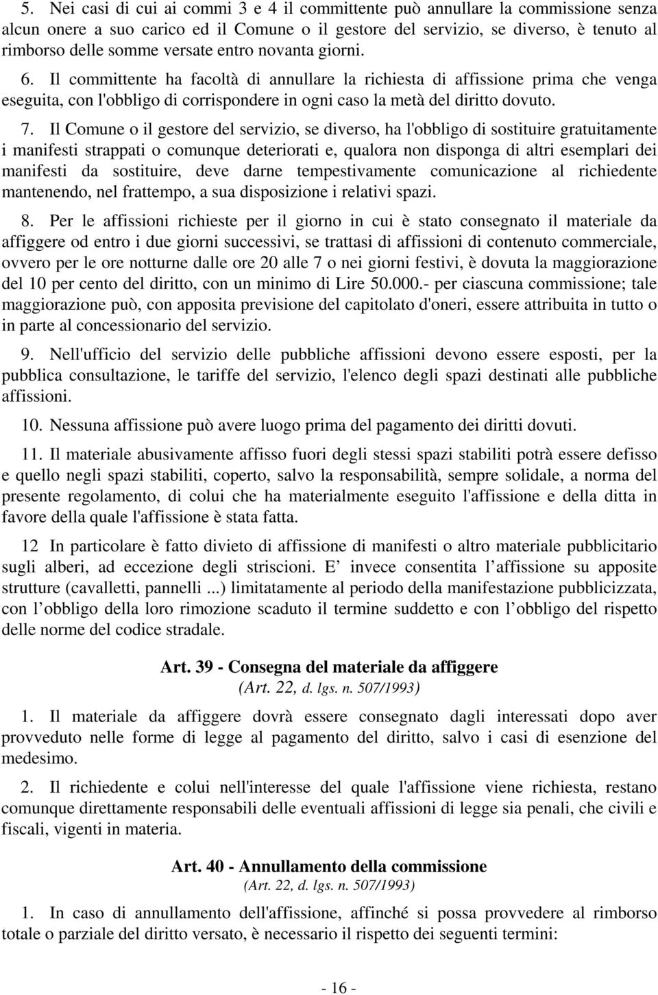 Il Comune o il gestore del servizio, se diverso, ha l'obbligo di sostituire gratuitamente i manifesti strappati o comunque deteriorati e, qualora non disponga di altri esemplari dei manifesti da