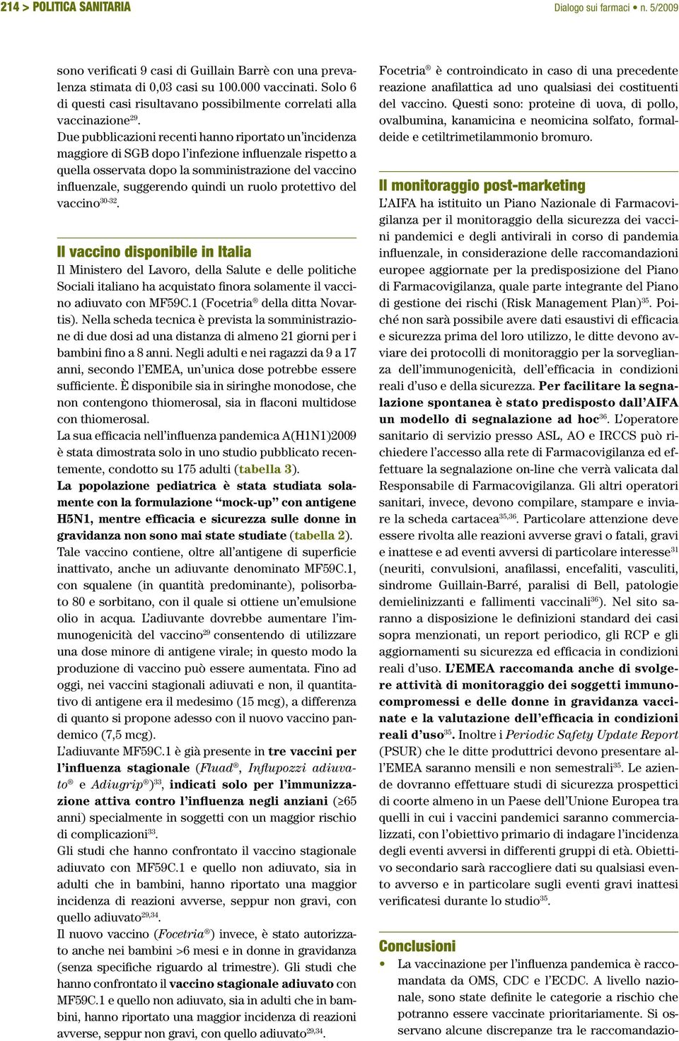 Due pubblicazioni recenti hanno riportato un incidenza maggiore di SGB dopo l infezione influenzale rispetto a quella osservata dopo la somministrazione del vaccino influenzale, suggerendo quindi un