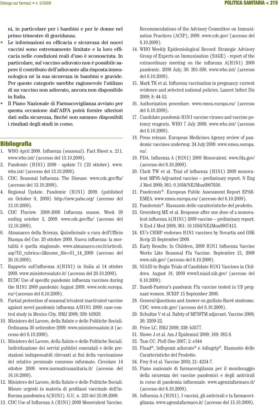 In particolare, sul vaccino adiuvato non è possibile sapere il contributo dell adiuvante alla risposta immunologica né la sua sicurezza in bambini e gravide.