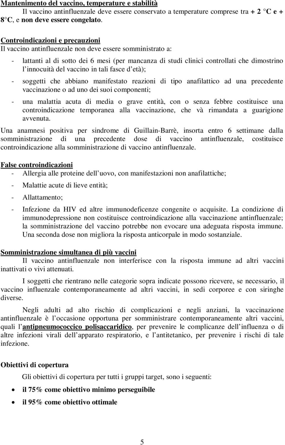 vaccino in tali fasce d età); - soggetti che abbiano manifestato reazioni di tipo anafilattico ad una precedente vaccinazione o ad uno dei suoi componenti; - una malattia acuta di media o grave