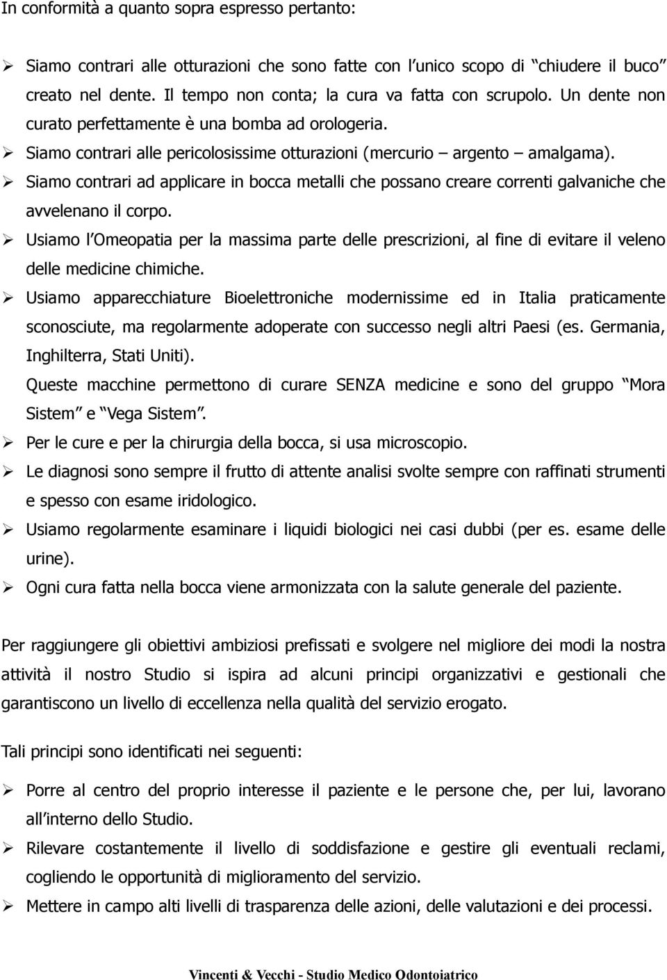 Siamo contrari ad applicare in bocca metalli che possano creare correnti galvaniche che avvelenano il corpo.