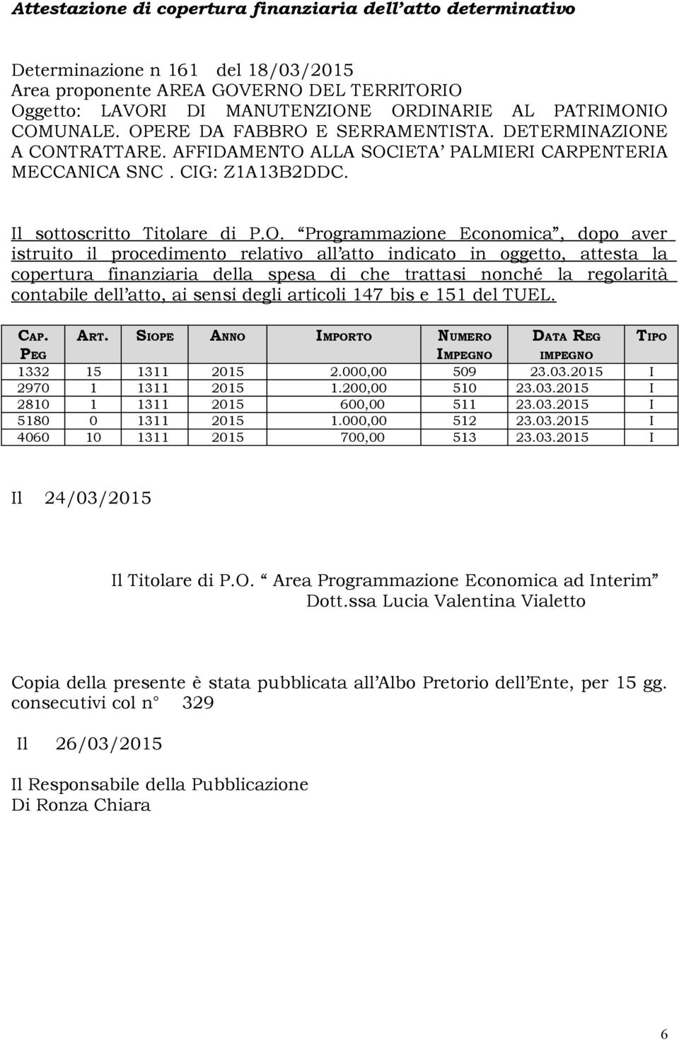 Economica, dopo aver istruito il procedimento relativo all atto indicato in oggetto, attesta la copertura finanziaria della spesa di che trattasi nonché la regolarità contabile dell atto, ai sensi