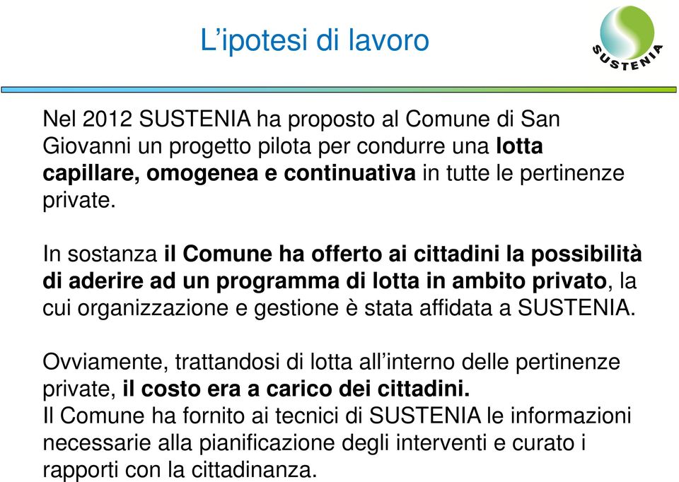 In sostanza il Comune ha offerto ai cittadini la possibilità di aderire ad un programma di lotta in ambito privato, la cui organizzazione e gestione è