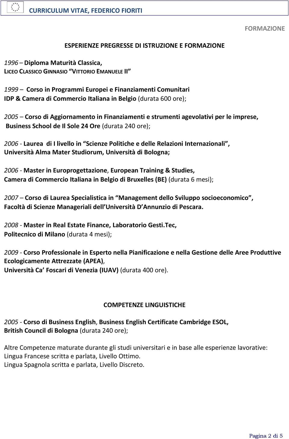 2006 Laurea di I livello in Scienze Politiche e delle Relazioni Internazionali, Università Alma Mater Studiorum, Università di Bologna; 2006 Master in Europrogettazione, European Training & Studies,