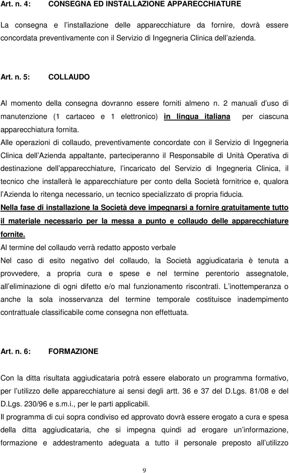 5: COLLAUDO Al momento della consegna dovranno essere forniti almeno n. 2 manuali d uso di manutenzione (1 cartaceo e 1 elettronico) in lingua italiana per ciascuna apparecchiatura fornita.