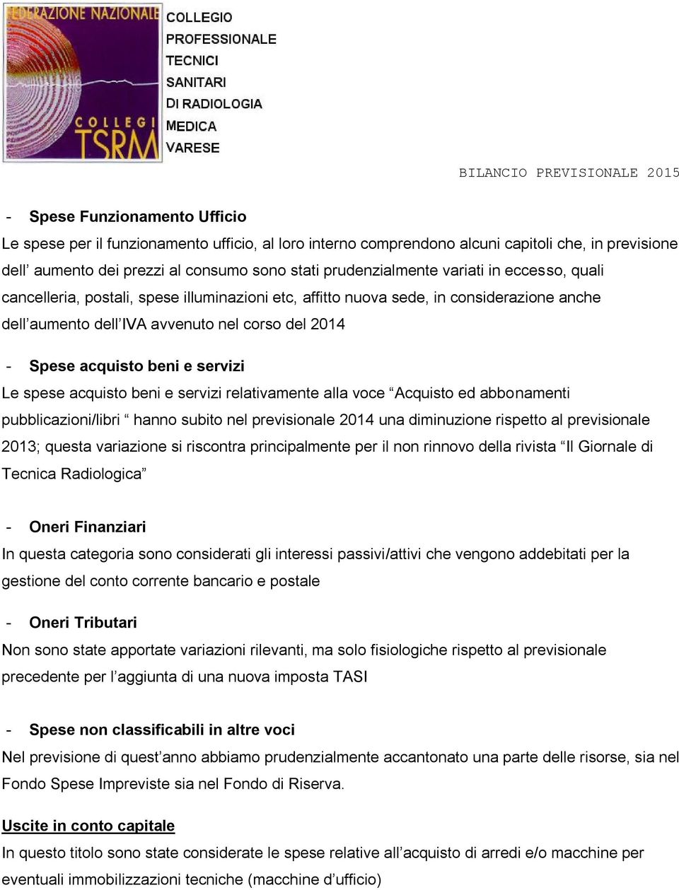 Le spese acquisto beni e servizi relativamente alla voce Acquisto ed abbonamenti pubblicazioni/libri hanno subito nel previsionale 2014 una diminuzione rispetto al previsionale 2013; questa