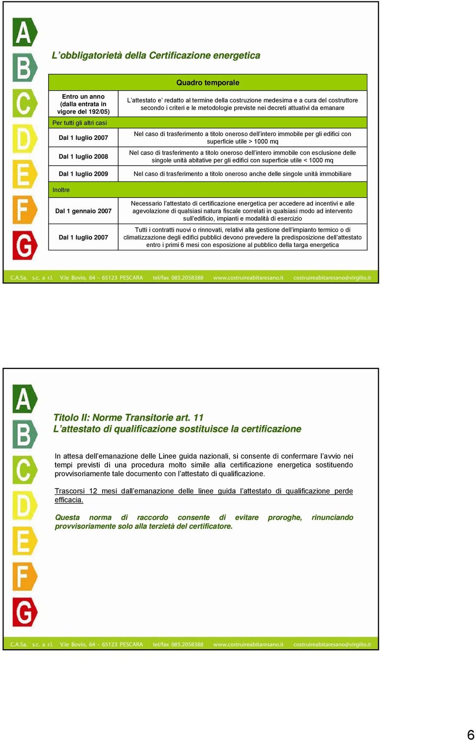 edifici con superficie utile > 1000 mq Nel cso di trsferimento titolo oneroso dell intero immobile con esclusione delle singole unità bittive per gli edifici con superficie utile < 1000 mq Nel cso di