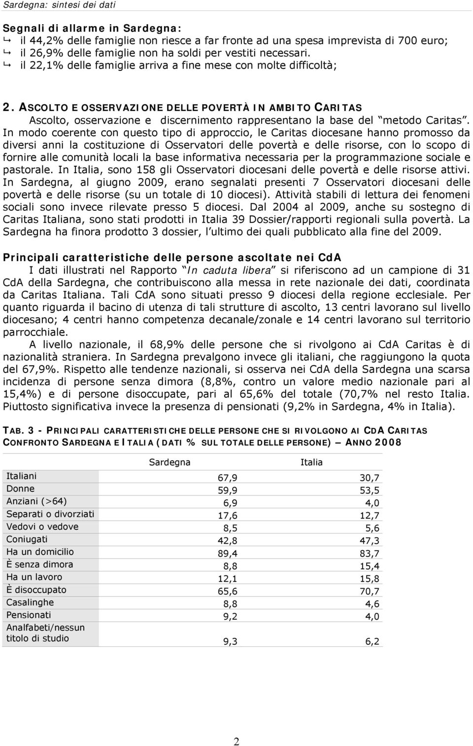 ASCOLTO E OSSERVAZIONE DELLE POVERTÀ IN AMBITO CARITAS Ascolto, osservazione e discernimento rappresentano la base del metodo Caritas.