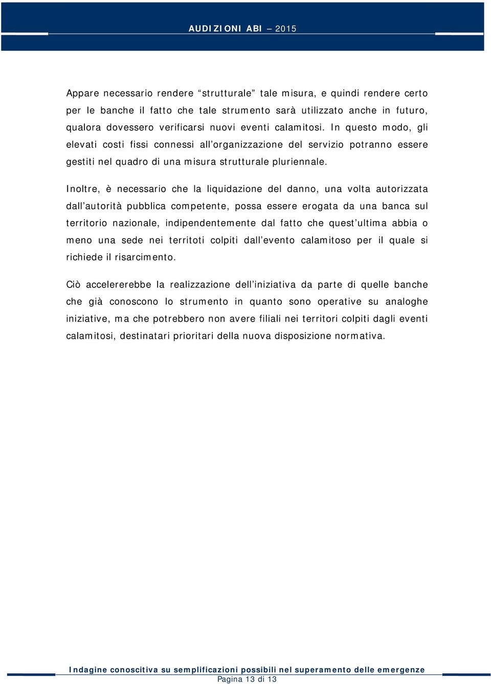 Inoltre, è necessario che la liquidazione del danno, una volta autorizzata dall autorità pubblica competente, possa essere erogata da una banca sul territorio nazionale, indipendentemente dal fatto