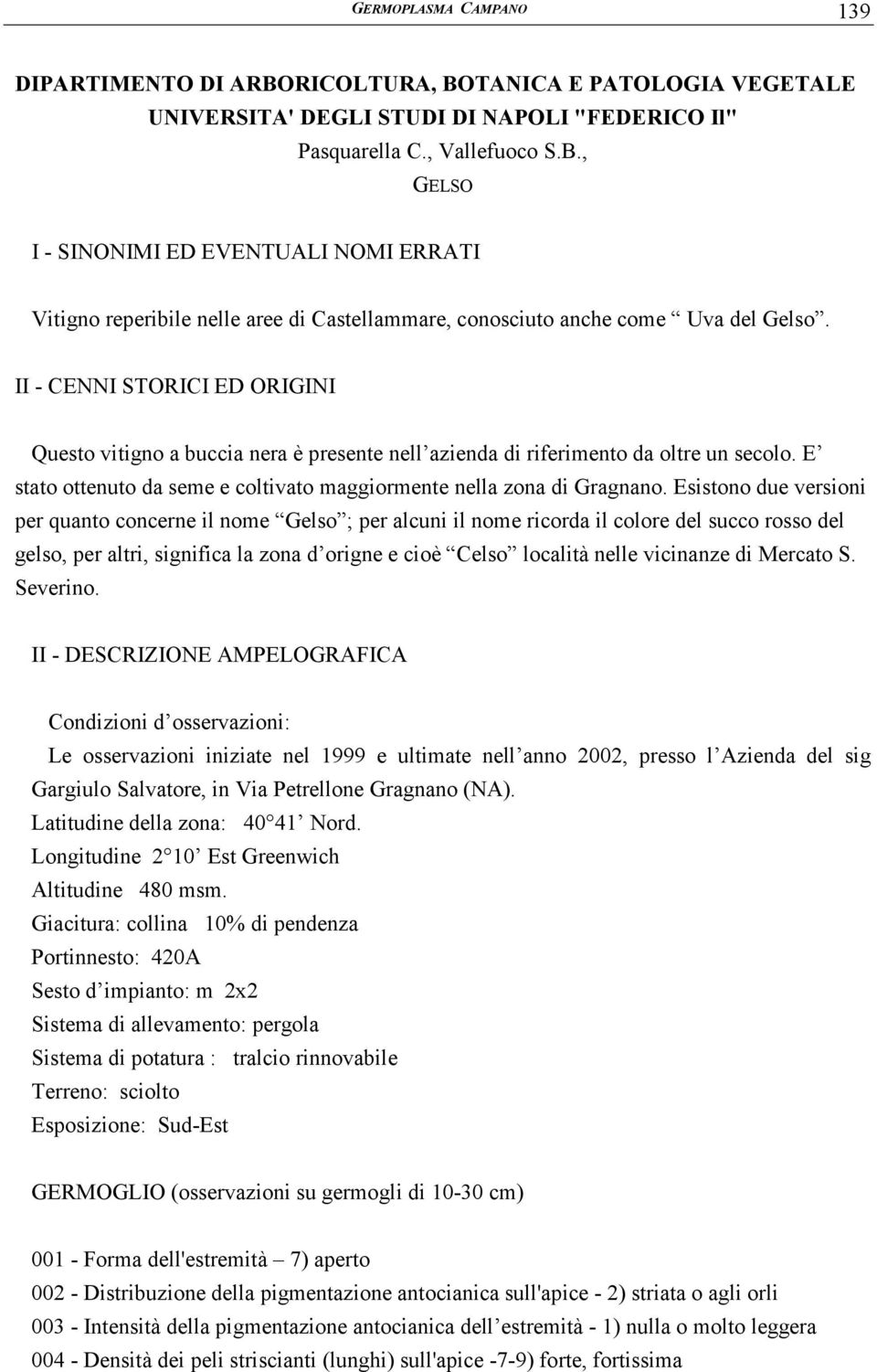 Esistono due versioni per quanto concerne il nome Gelso ; per alcuni il nome ricorda il colore del succo rosso del gelso, per altri, significa la zona d origne e cioè Celso località nelle vicinanze