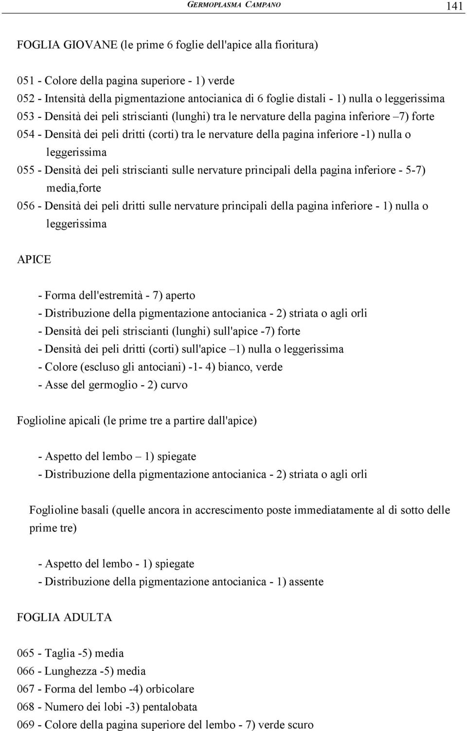 -1) nulla o leggerissima 055 - Densità dei peli striscianti sulle nervature principali della pagina inferiore - 5-7) media,forte 056 - Densità dei peli dritti sulle nervature principali della pagina