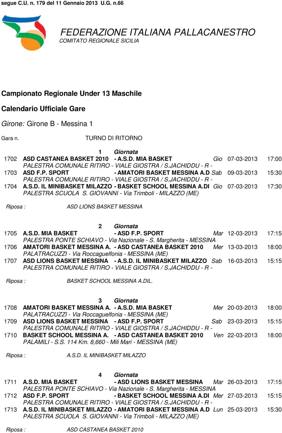 DI Gio 07-03-2013 17:30 PALESTRA SCUOLA S. GIOVANNI - Via Trimboli - MILAZZO (ME) ASD LIONS BASKET MESSINA 2 Giornata 1705 A.S.D. MIA BASKET - ASD F.P. SPORT Mar 12-03-2013 17:15 PALESTRA PONTE SCHIAVO - Via Nazionale - S.