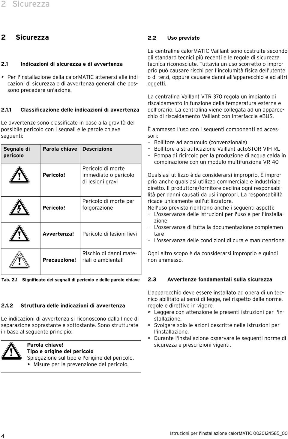 Classificazione delle indicazioni di avvertenza Le avvertenze sono classificate in base alla gravità del possibile pericolo con i segnali e le parole chiave seguenti: Segnale di pericolo Parola