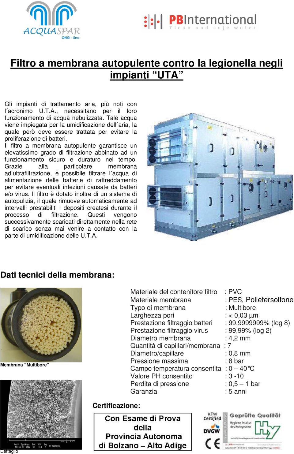 Il filtro a membrana autopulente garantisce un elevatissimo grado di filtrazione abbinato ad un funzionamento sicuro e duraturo nel tempo.