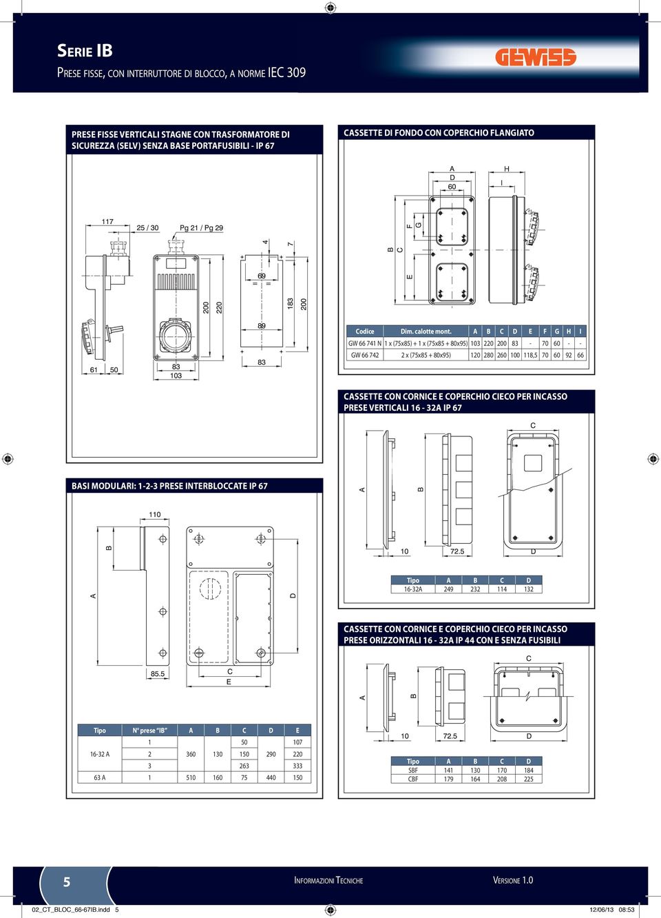 INCASSO PRESE VERTICALI 16-32A IP 67 BASI MODULARI: 1-2-3 PRESE INTERBLOCCATE IP 67 Tipo A B C D 16-32A 249 232 114 132 CASSETTE CON CORNICE E COPERCHIO CIECO PER INCASSO PRESE ORIZZONTALI 16-32A IP