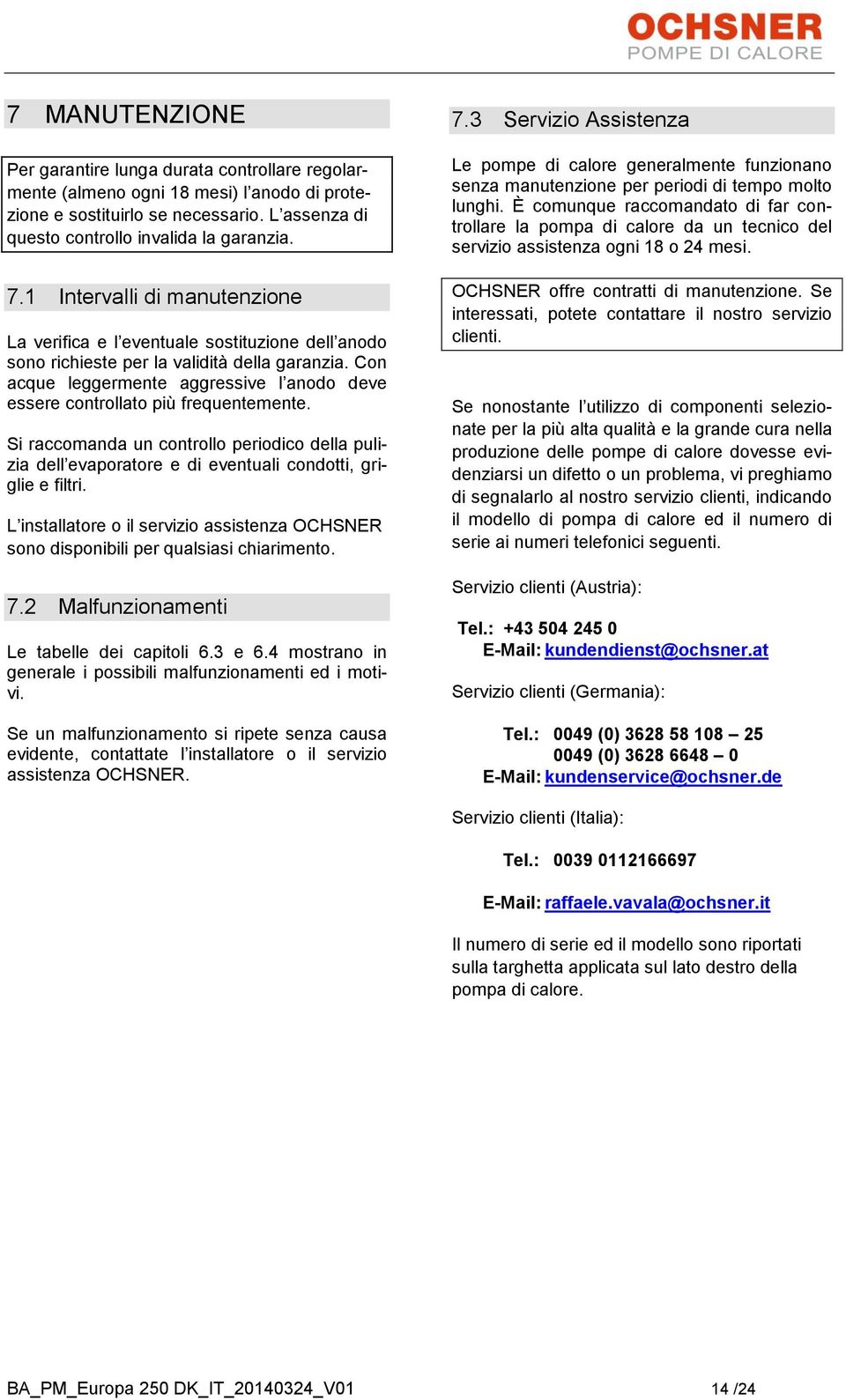 Con acque leggermente aggressive l anodo deve essere controllato più frequentemente. Si raccomanda un controllo periodico della pulizia dell evaporatore e di eventuali condotti, griglie e filtri.