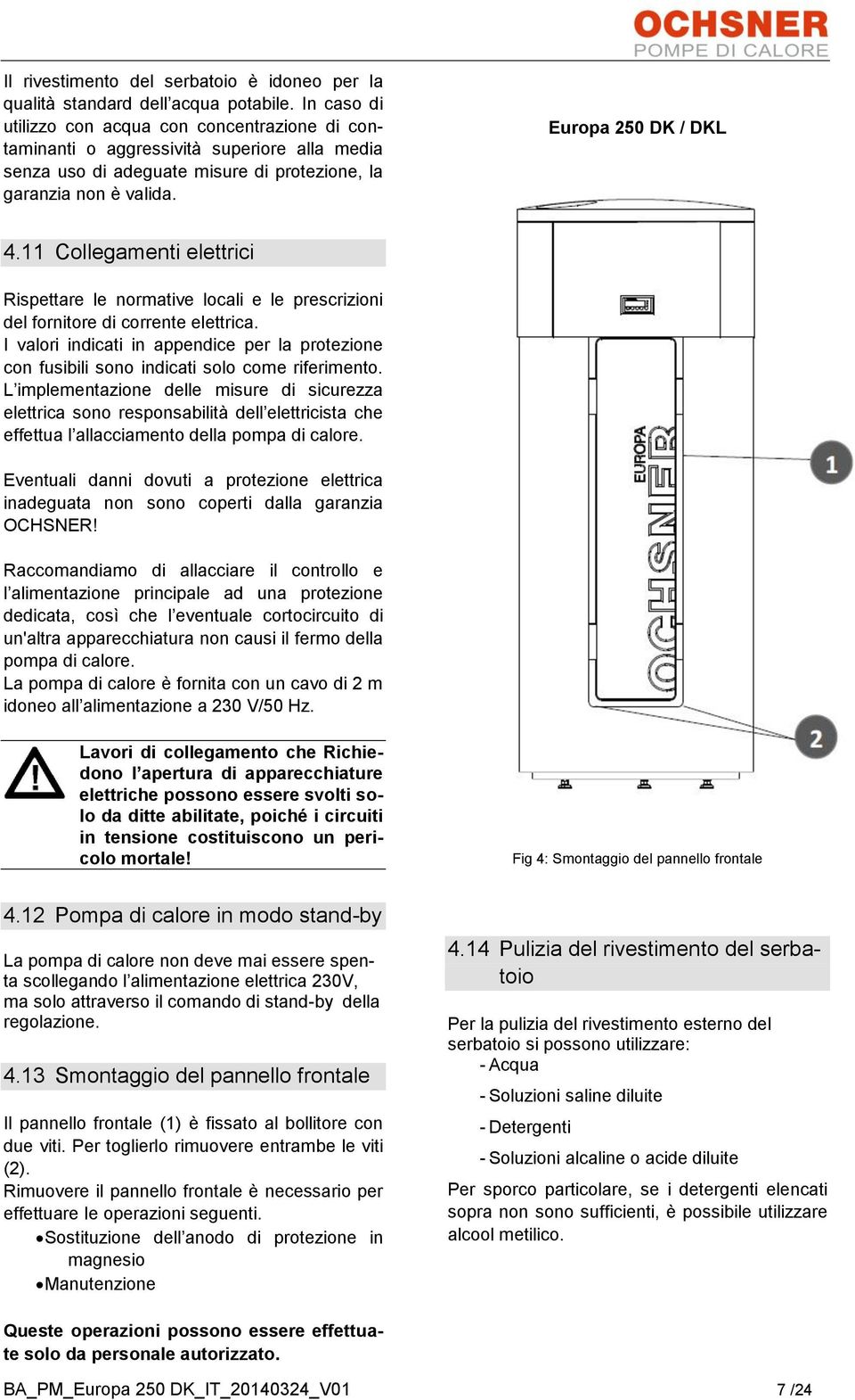 11 Collegamenti elettrici Rispettare le normative locali e le prescrizioni del fornitore di corrente elettrica.