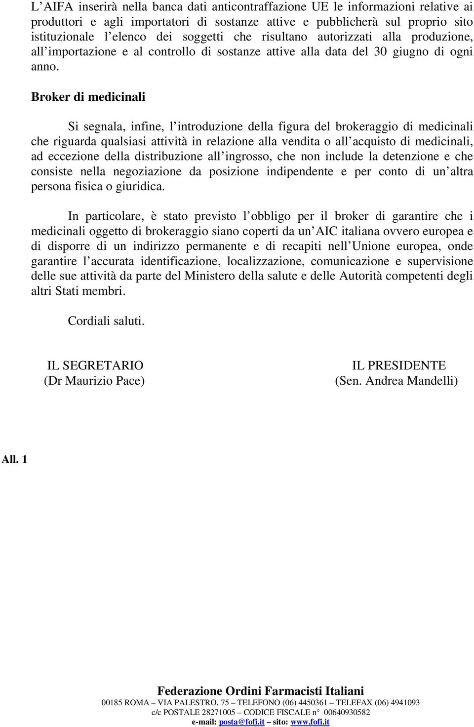 Broker di medicinali Si segnala, infine, l introduzione della figura del brokeraggio di medicinali che riguarda qualsiasi attività in relazione alla vendita o all acquisto di medicinali, ad eccezione