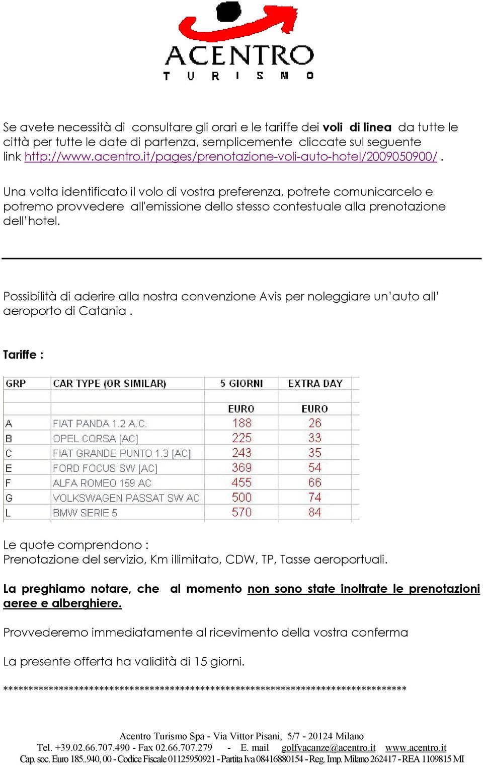 Una volta identificato il volo di vostra preferenza, potrete comunicarcelo e potremo provvedere all'emissione dello stesso contestuale alla prenotazione dell hotel.