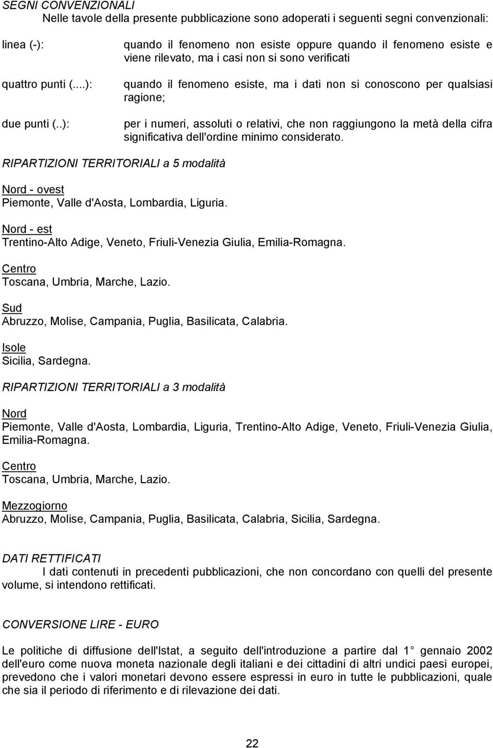 i numeri, assoluti o relativi, che non raggiungono la metà della cifra significativa dell'ordine minimo considerato.