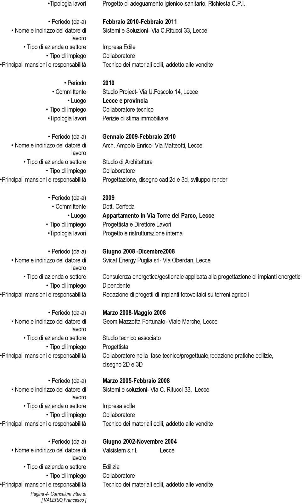 Foscolo 14, Lecce Luogo Lecce e provincia tecnico Tipologia lavori Perizie di stima immobiliare Periodo (da-a) Gennaio 2009-Febbraio 2010 Nome e indirizzo del datore di Arch.