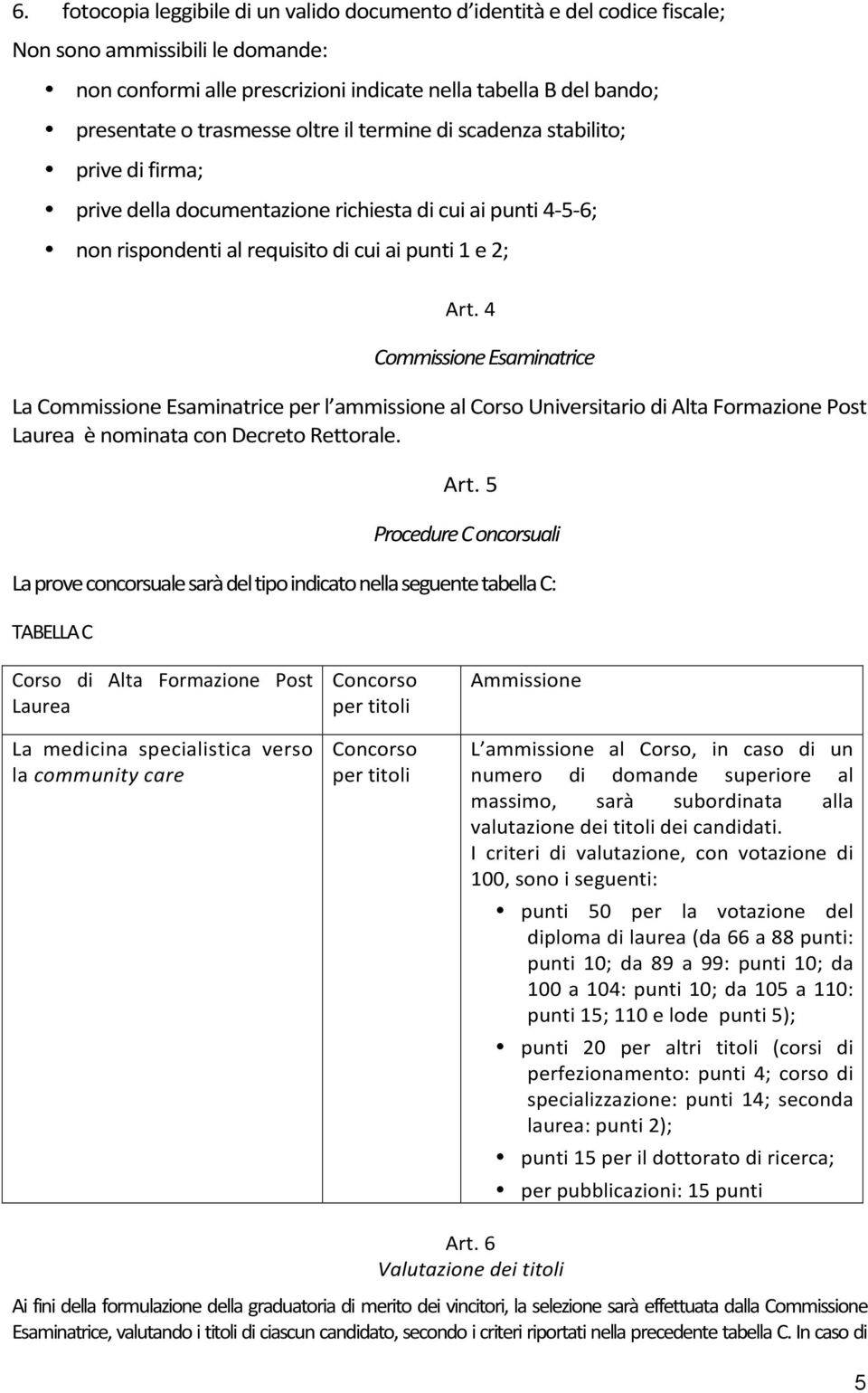 4 Commissione Esaminatrice La Commissione Esaminatrice per l ammissione al Corso Universitario di Alta Formazione Post Laurea è nominata con Decreto Rettorale. Art.