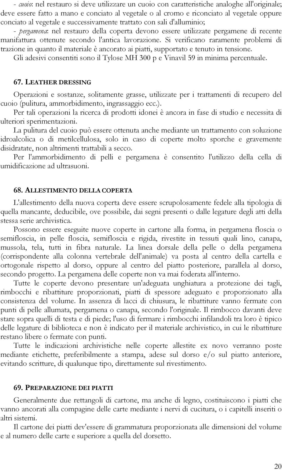 Si verificano raramente problemi di trazione in quanto il materiale è ancorato ai piatti, supportato e tenuto in tensione.