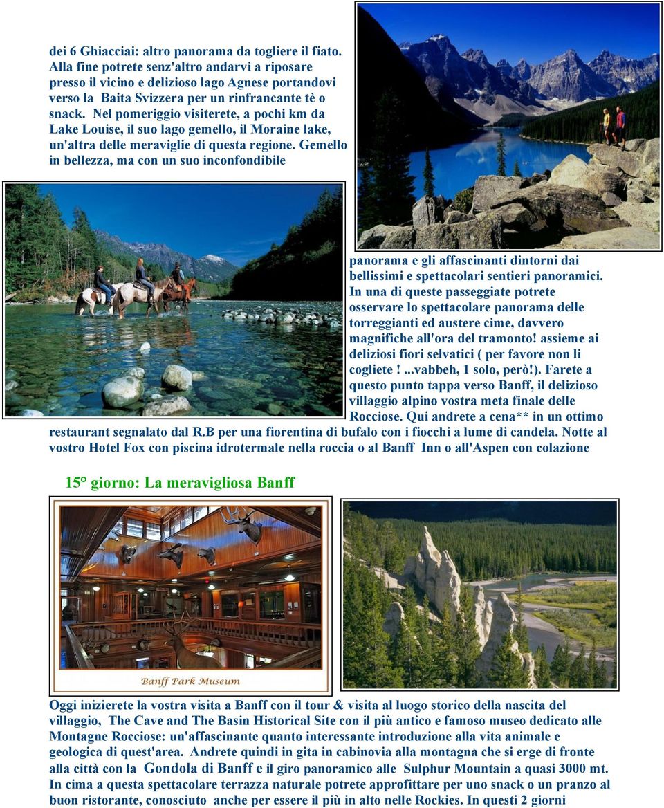 Nel pomeriggio visiterete, a pochi km da Lake Louise, il suo lago gemello, il Moraine lake, un'altra delle meraviglie di questa regione.