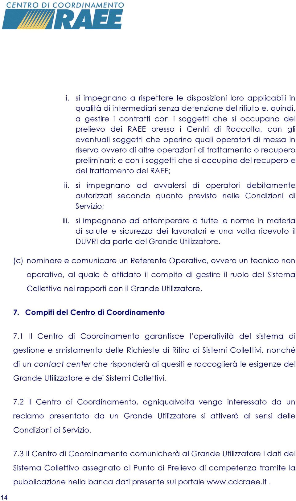 occupino del recupero e del trattamento dei RAEE; ii. si impegnano ad avvalersi di operatori debitamente autorizzati secondo quanto previsto nelle Condizioni di Servizio; iii.