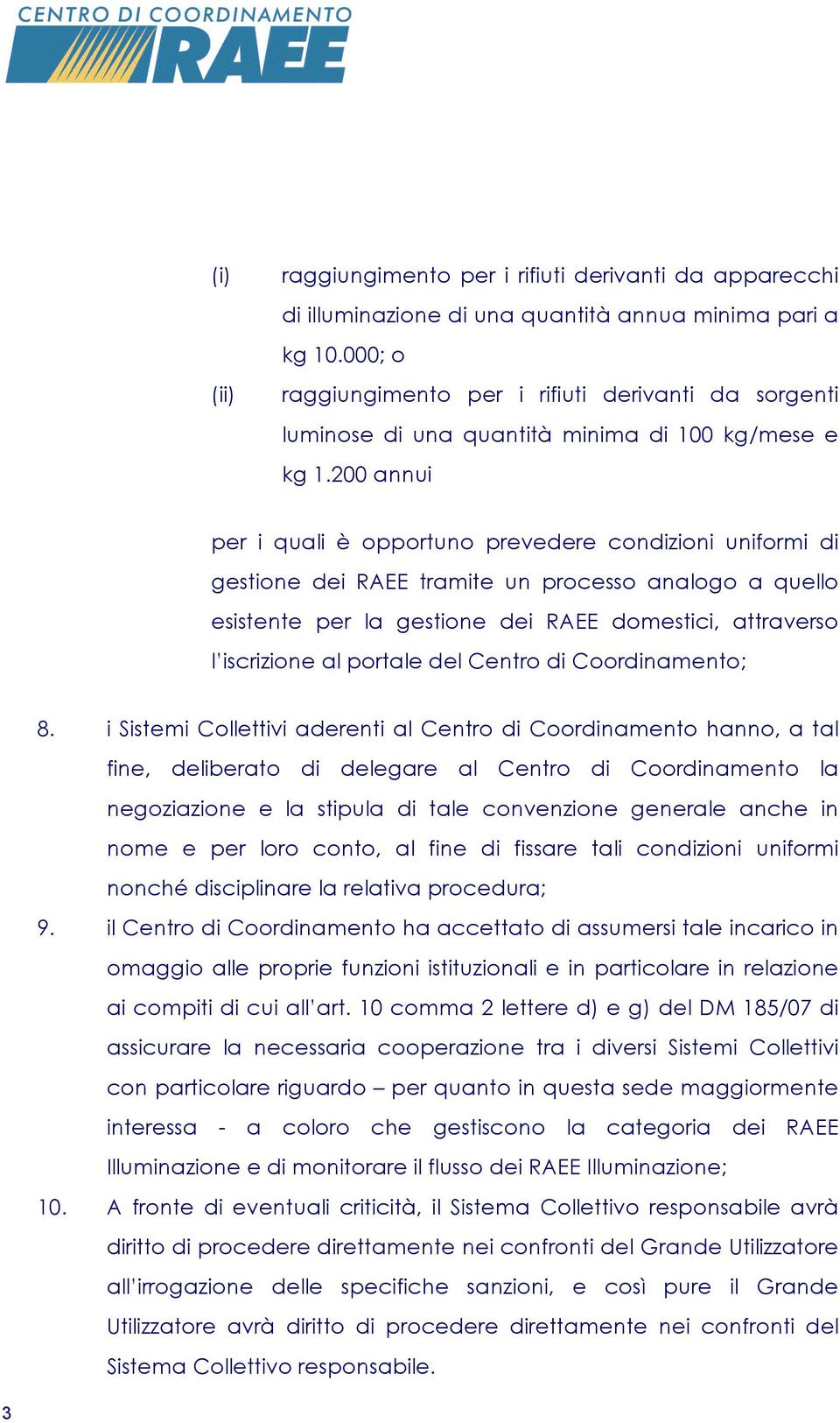 200 annui per i quali è opportuno prevedere condizioni uniformi di gestione dei RAEE tramite un processo analogo a quello esistente per la gestione dei RAEE domestici, attraverso l iscrizione al