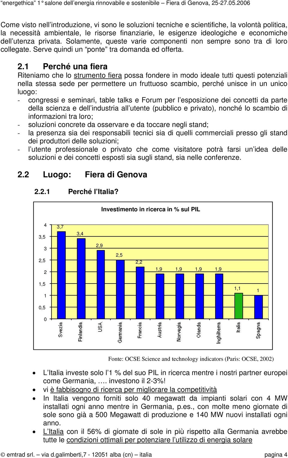 1 Perché una fiera Riteniamo che lo strumento fiera possa fondere in modo ideale tutti questi potenziali nella stessa sede per permettere un fruttuoso scambio, perché unisce in un unico luogo: