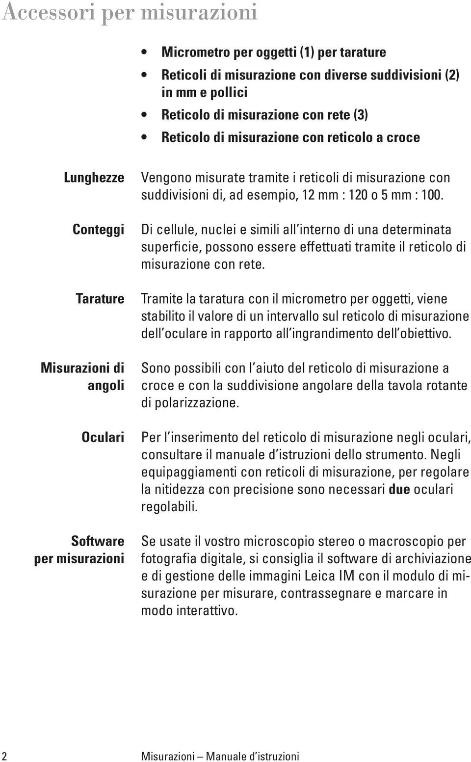 mm : 100. Di cellule, nuclei e simili all interno di una determinata superficie, possono essere effettuati tramite il reticolo di misurazione con rete.