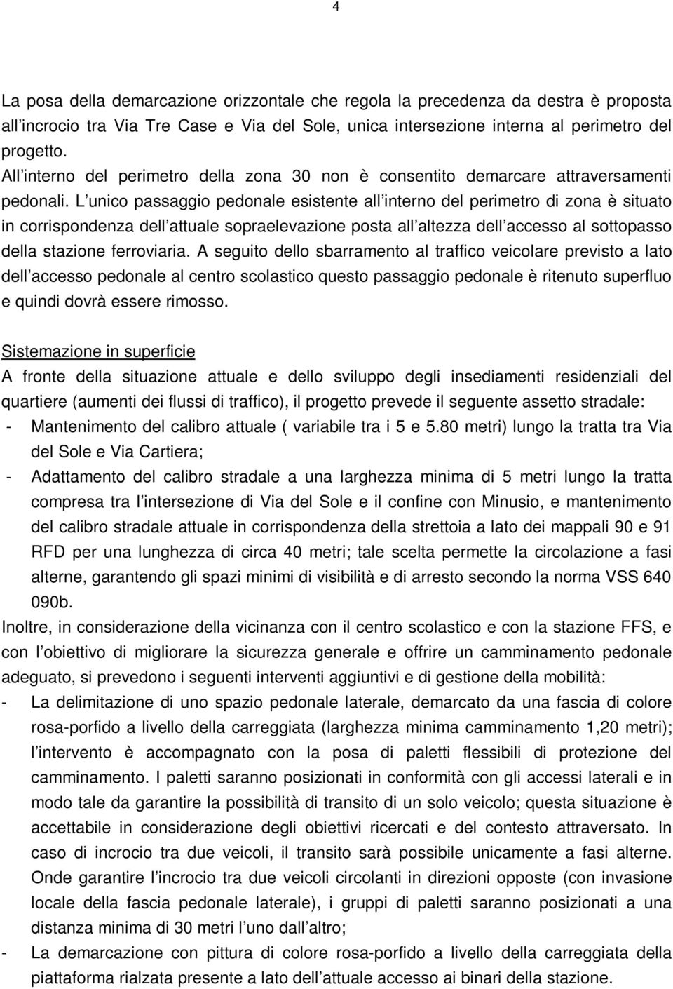 L unico passaggio pedonale esistente all interno del perimetro di zona è situato in corrispondenza dell attuale sopraelevazione posta all altezza dell accesso al sottopasso della stazione ferroviaria.