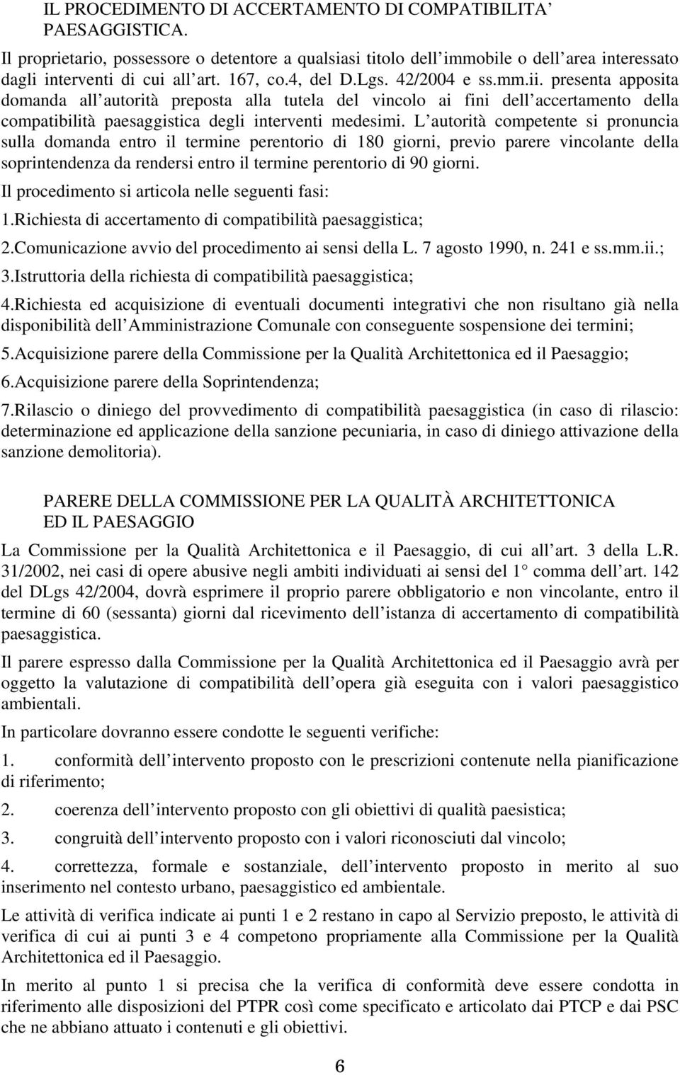 L autorità competente si pronuncia sulla domanda entro il termine perentorio di 180 giorni, previo parere vincolante della soprintendenza da rendersi entro il termine perentorio di 90 giorni.