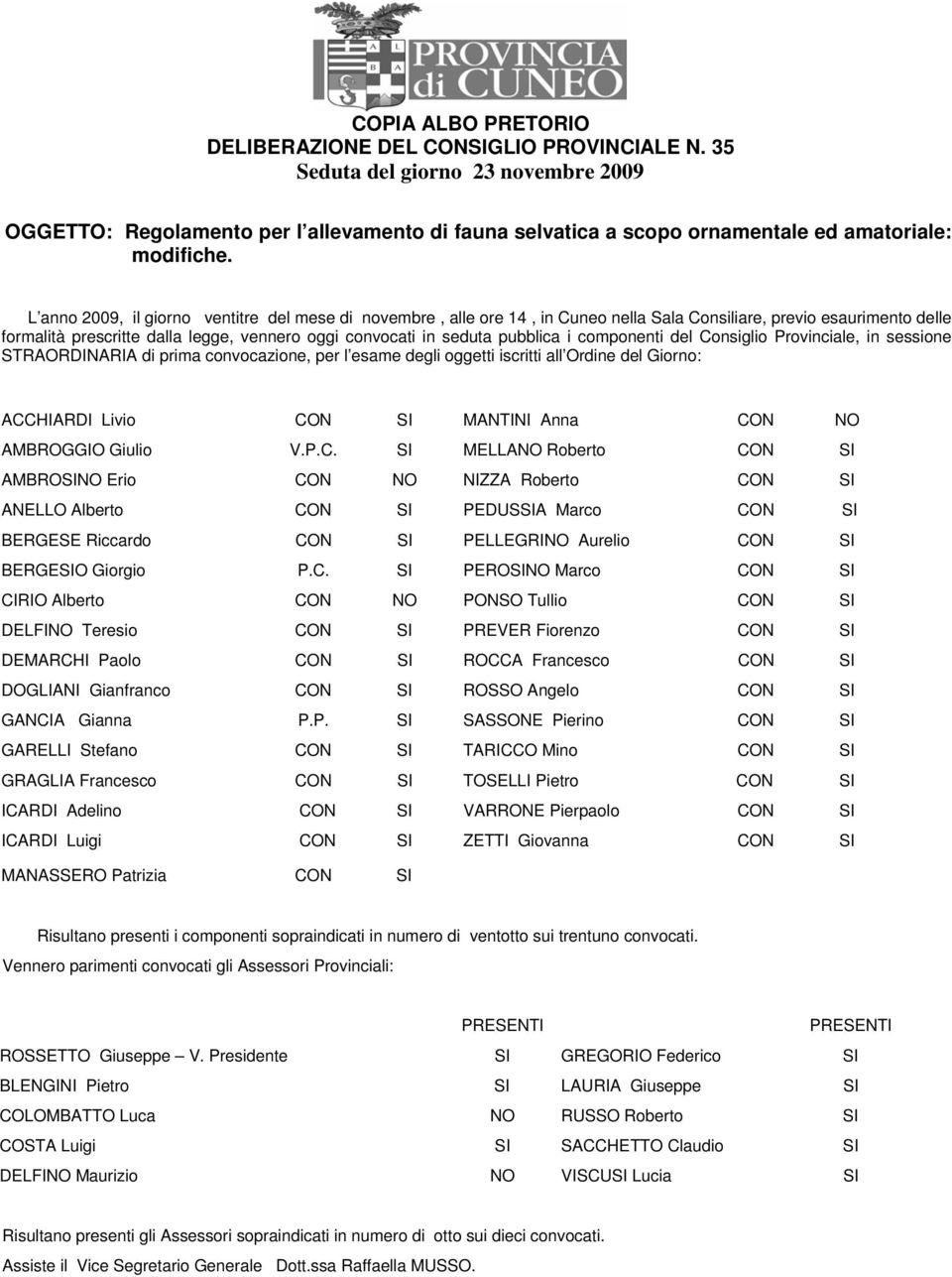 L anno 2009, il giorno ventitre del mese di novembre, alle ore 14, in Cuneo nella Sala Consiliare, previo esaurimento delle formalità prescritte dalla legge, vennero oggi convocati in seduta pubblica