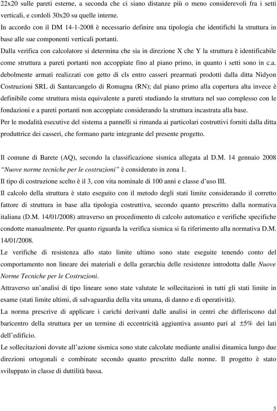 Dalla verifica con calcolatore si determina che sia in direzione X che Y la struttura è identificabile come struttura a pareti portanti non accoppiate fino al piano primo, in quanto i setti sono in c.