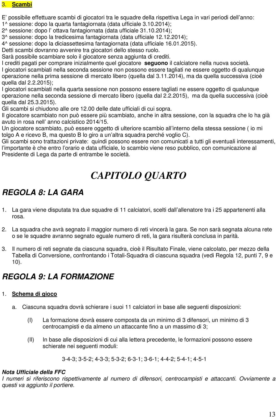 12.2014); 4^ sessione: dopo la diciassettesima fantagiornata (data ufficiale 16.01.2015). Detti scambi dovranno avvenire tra giocatori dello stesso ruolo.