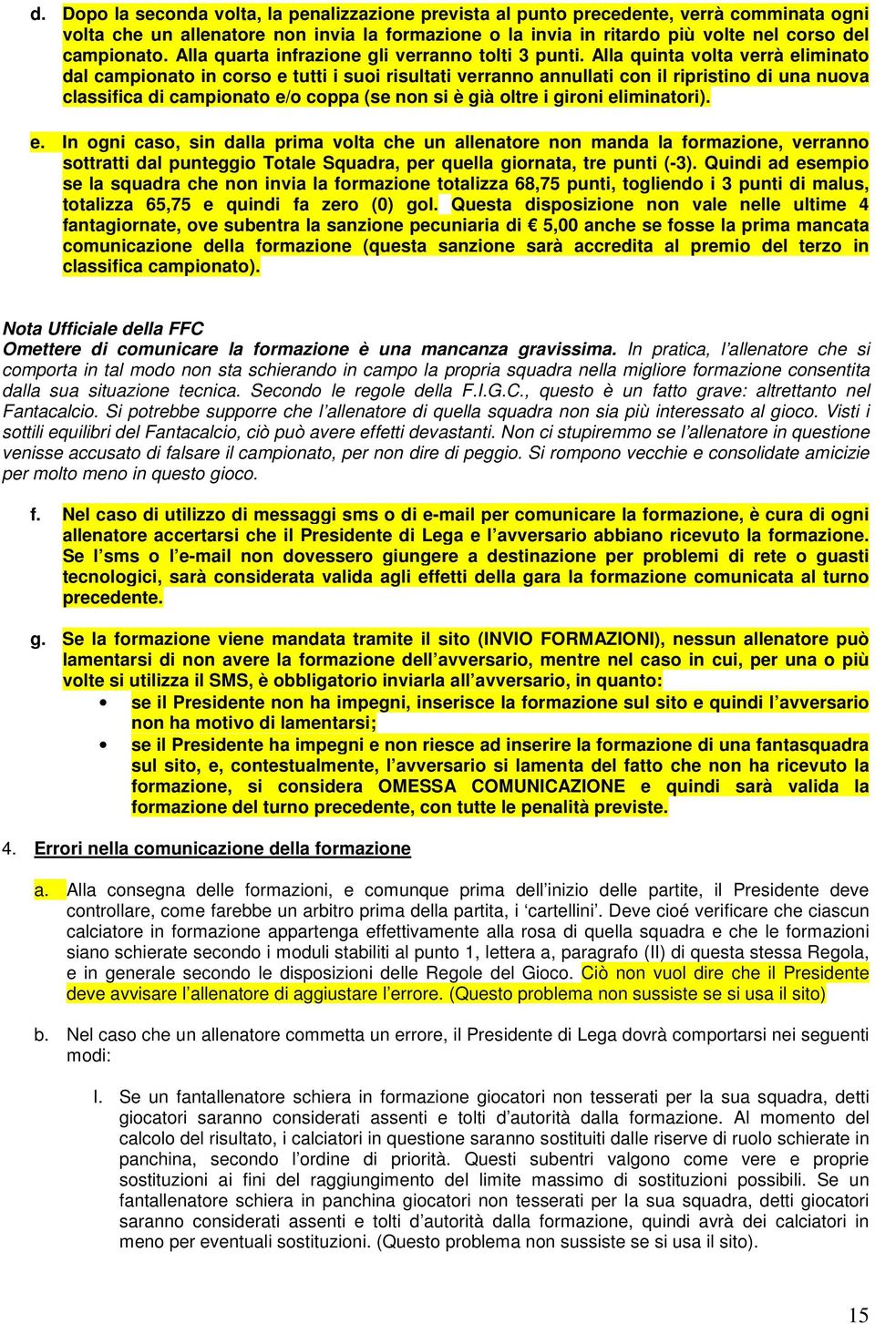 Alla quinta volta verrà eliminato dal campionato in corso e tutti i suoi risultati verranno annullati con il ripristino di una nuova classifica di campionato e/o coppa (se non si è già oltre i gironi