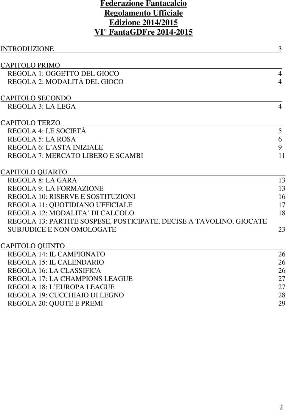 FORMAZIONE 13 REGOLA 10: RISERVE E SOSTITUZIONI 16 REGOLA 11: QUOTIDIANO UFFICIALE 17 REGOLA 12: MODALITA DI CALCOLO 18 REGOLA 13: PARTITE SOSPESE, POSTICIPATE, DECISE A TAVOLINO, GIOCATE SUBJUDICE E