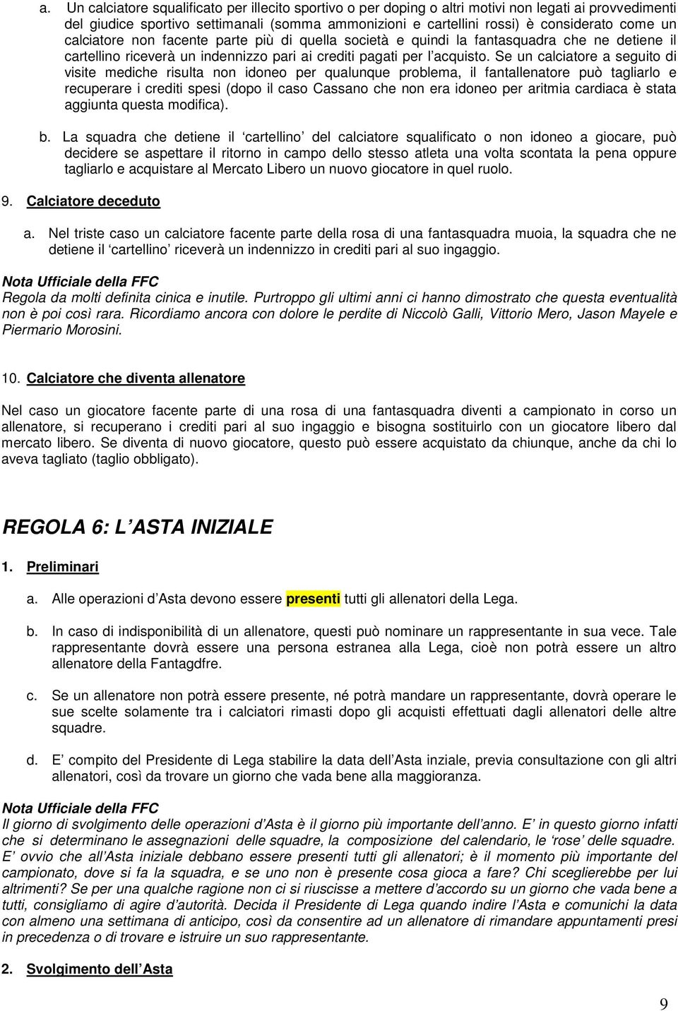 Se un calciatore a seguito di visite mediche risulta non idoneo per qualunque problema, il fantallenatore può tagliarlo e recuperare i crediti spesi (dopo il caso Cassano che non era idoneo per